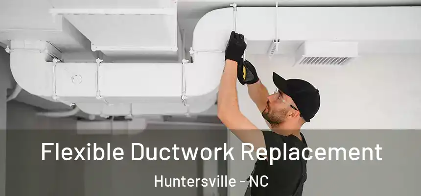  Flexible Ductwork Replacement Huntersville - NC